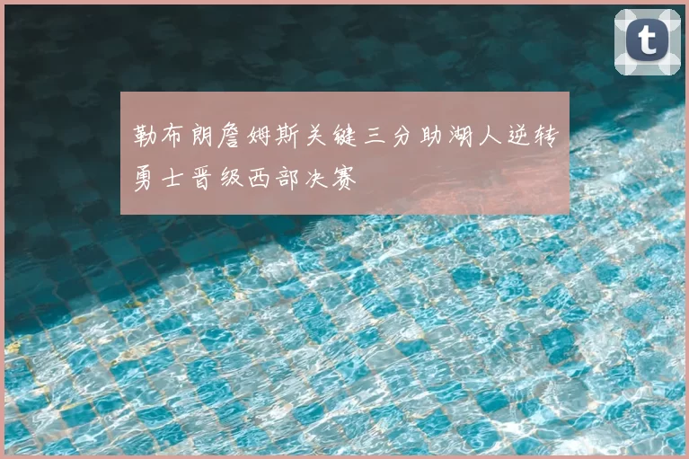 勒布朗詹姆斯关键三分助湖人逆转勇士晋级西部决赛