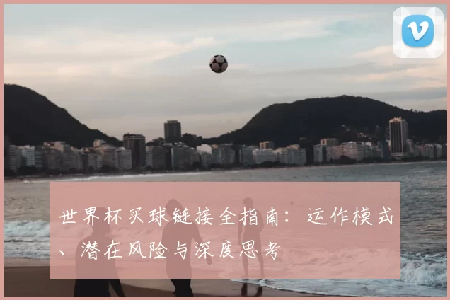 世界杯买球链接全指南:运作模式、潜在风险与深度思考