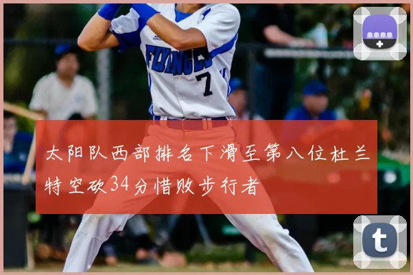 太阳队西部排名下滑至第八位杜兰特空砍34分惜败步行者