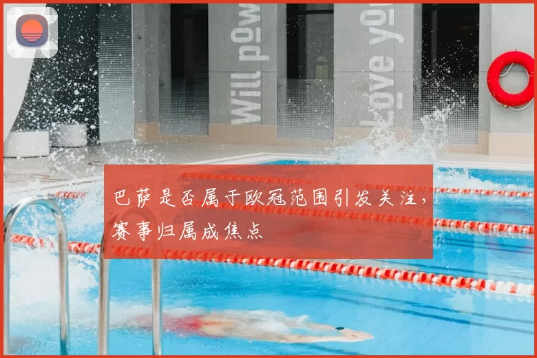 巴萨是否属于欧冠范围引发关注,赛事归属成焦点