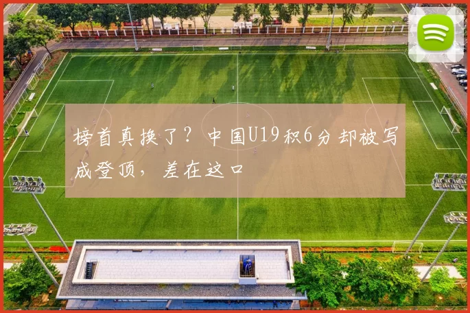 榜首真换了?中国U19积6分却被写成登顶,差在这口