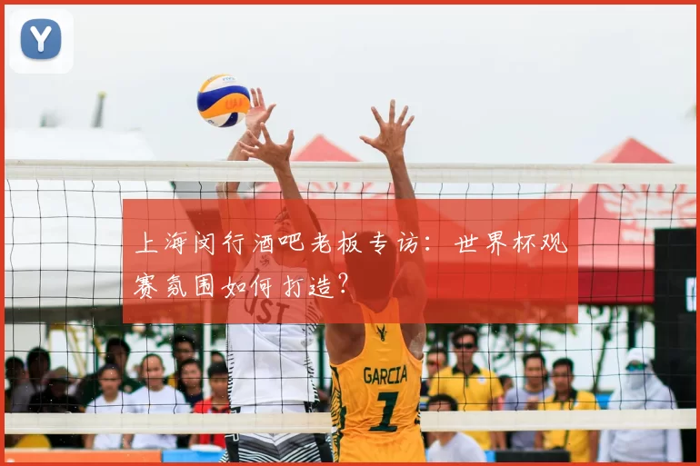 上海闵行酒吧老板专访:世界杯观赛氛围如何打造?
