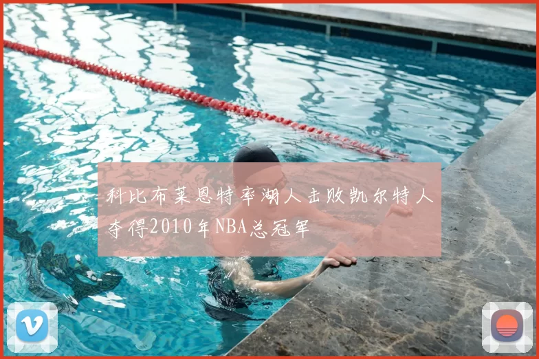 科比布莱恩特率湖人击败凯尔特人夺得2010年NBA总冠军