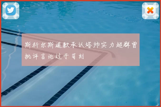斯科尔斯道歉承认塔帅实力超群曾批评言论过于苛刻