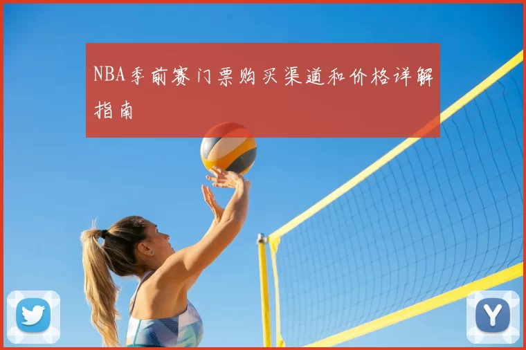 NBA季前赛门票购买渠道和价格详解指南
