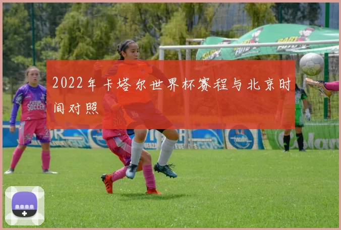 2022年卡塔尔世界杯赛程与北京时间对照