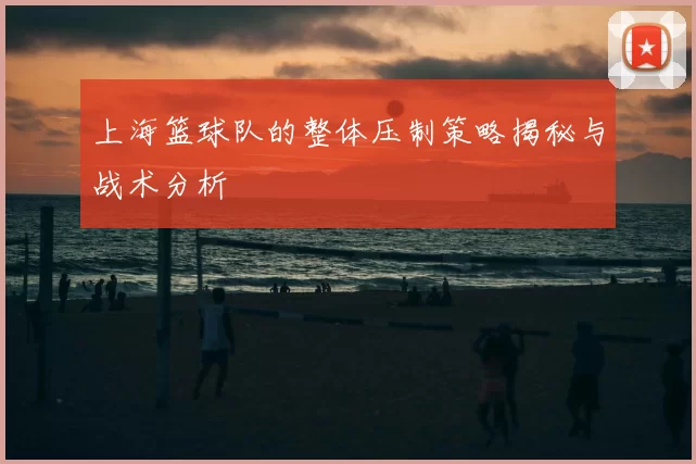上海篮球队的整体压制策略揭秘与战术分析