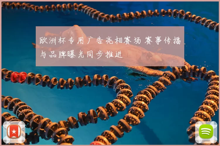 欧洲杯专用广告亮相赛场 赛事传播与品牌曝光同步推进