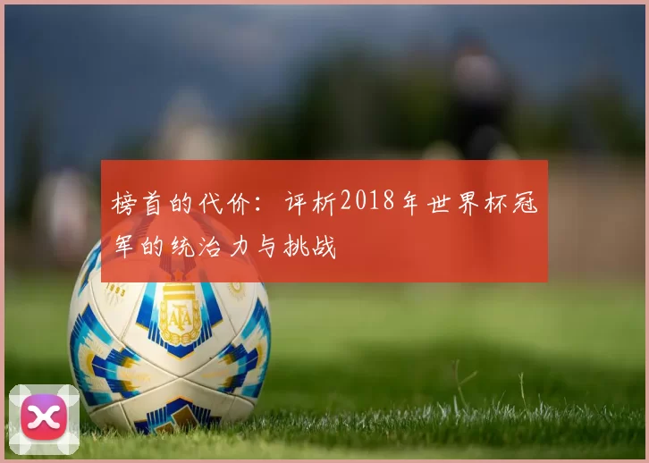 榜首的代价:评析2018年世界杯冠军的统治力与挑战
