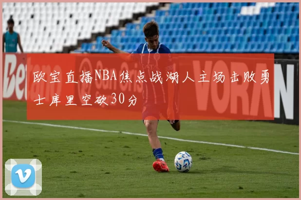 欧宝直播NBA焦点战湖人主场击败勇士库里空砍30分