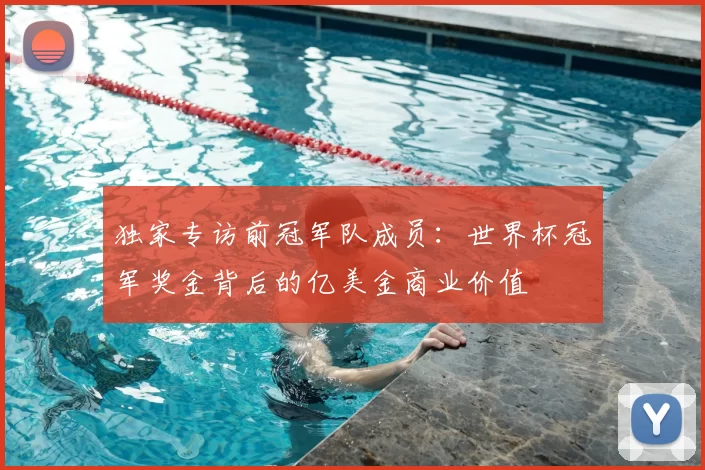 独家专访前冠军队成员:世界杯冠军奖金背后的亿美金商业价值