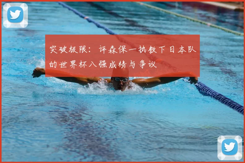 突破极限:评森保一执教下日本队的世界杯八强成绩与争议