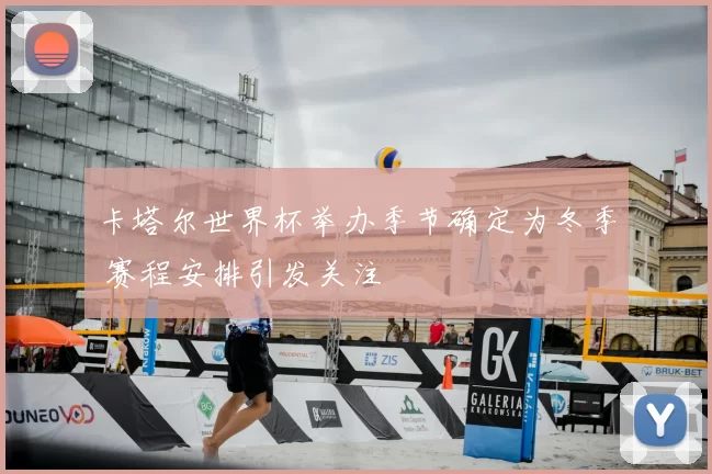 卡塔尔世界杯举办季节确定为冬季 赛程安排引发关注