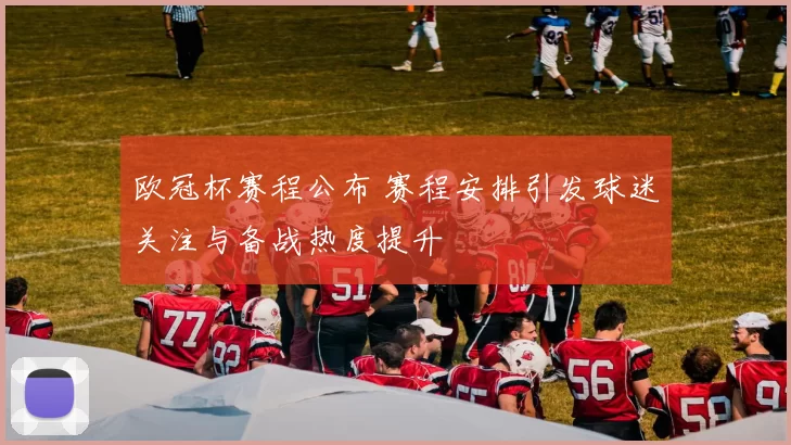 欧冠杯赛程公布 赛程安排引发球迷关注与备战热度提升