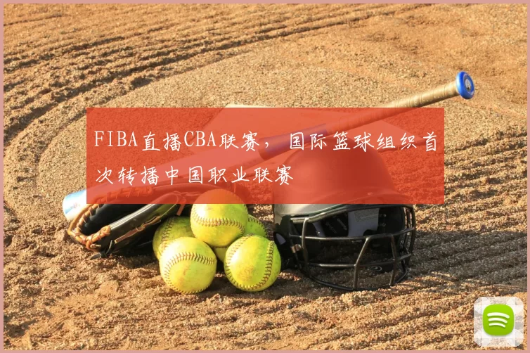 FIBA直播CBA联赛，国际篮球组织首次转播中国职业联赛