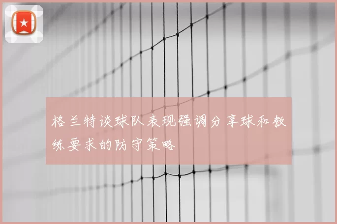 格兰特谈球队表现强调分享球和教练要求的防守策略