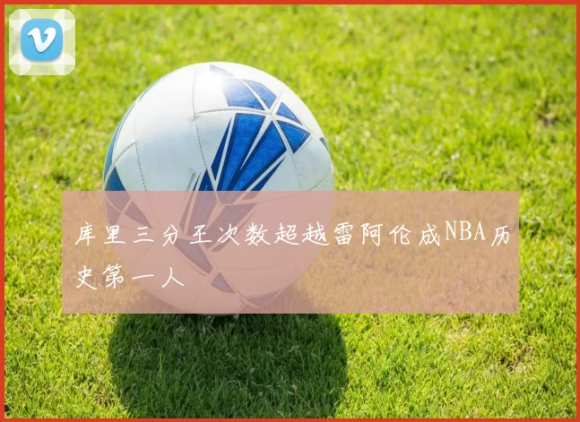 库里三分王次数超越雷阿伦成NBA历史第一人