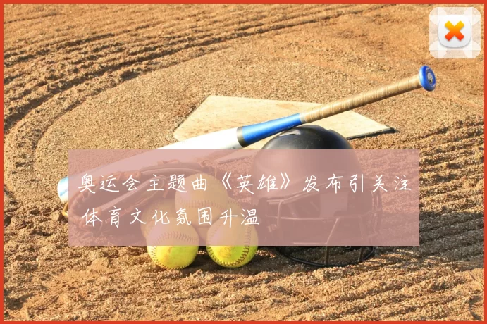 奥运会主题曲《英雄》发布引关注 体育文化氛围升温
