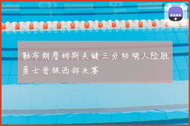 勒布朗詹姆斯关键三分助湖人险胜勇士晋级西部决赛