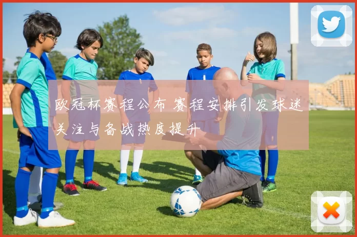 欧冠杯赛程公布 赛程安排引发球迷关注与备战热度提升