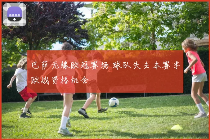 巴萨无缘欧冠赛场 球队失去本赛季欧战资格机会