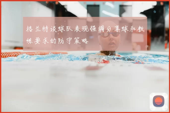 格兰特谈球队表现强调分享球和教练要求的防守策略