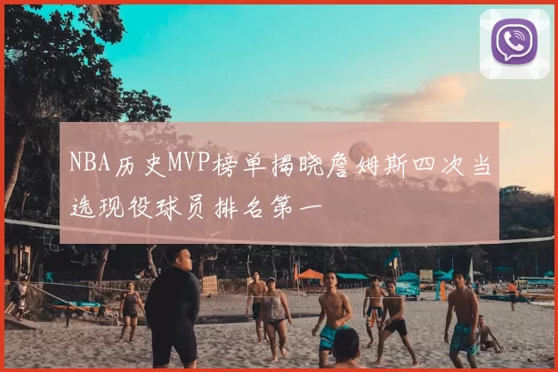 NBA历史MVP榜单揭晓詹姆斯四次当选现役球员排名第一