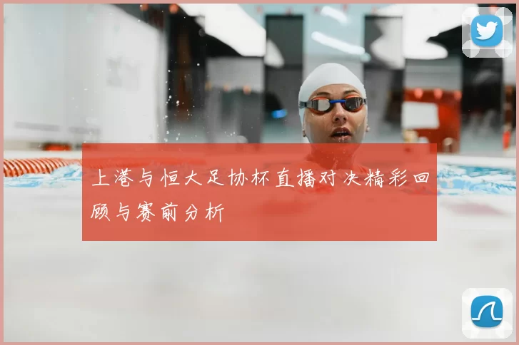 上港与恒大足协杯直播对决精彩回顾与赛前分析