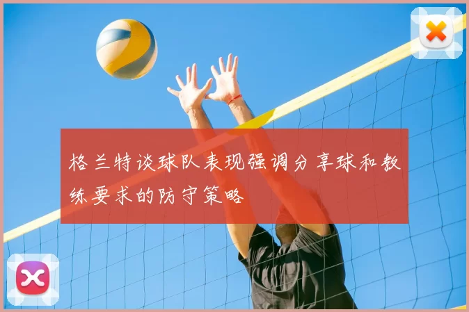 格兰特谈球队表现强调分享球和教练要求的防守策略