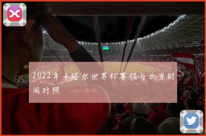 2022年卡塔尔世界杯赛程与北京时间对照