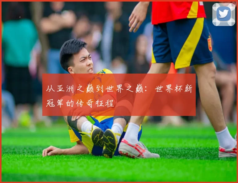 从亚洲之巅到世界之巅：世界杯新冠军的传奇征程