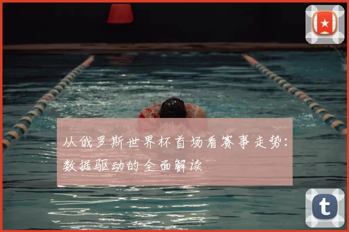 从俄罗斯世界杯首场看赛事走势:数据驱动的全面解读