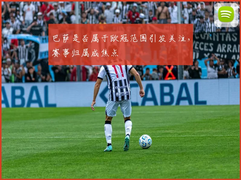 巴萨是否属于欧冠范围引发关注,赛事归属成焦点