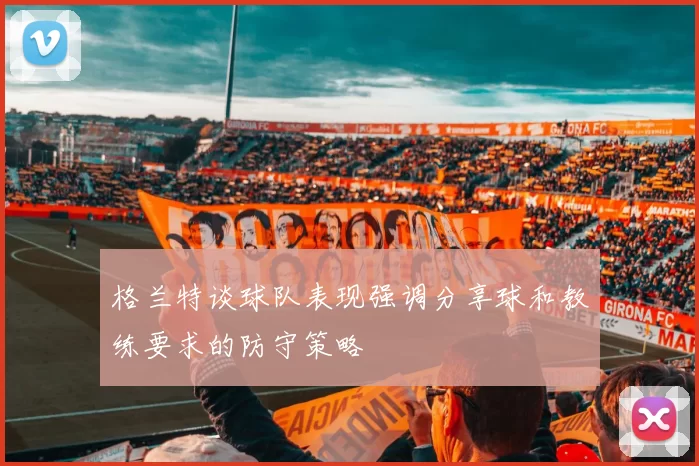 格兰特谈球队表现强调分享球和教练要求的防守策略
