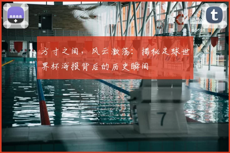 方寸之间,风云激荡:揭秘足球世界杯海报背后的历史瞬间