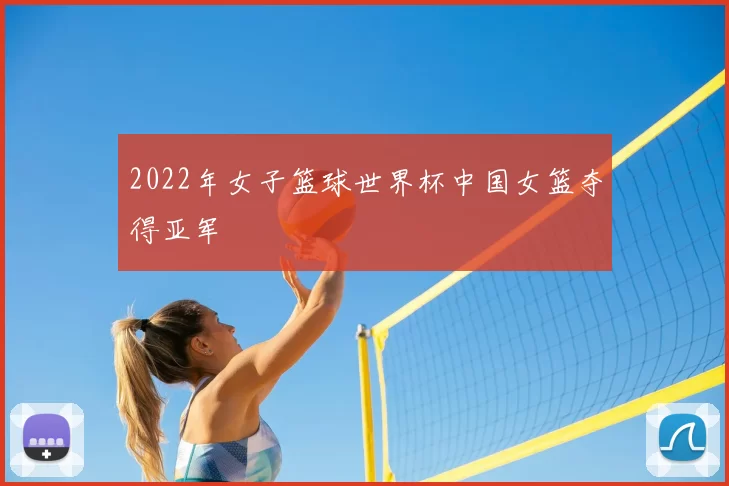 2022年女子篮球世界杯中国女篮夺得亚军