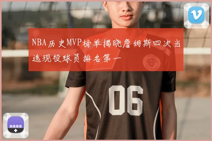 NBA历史MVP榜单揭晓詹姆斯四次当选现役球员排名第一