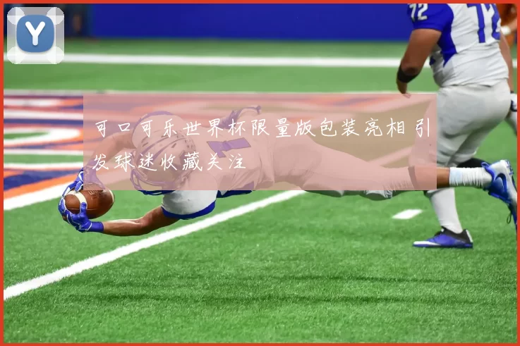 可口可乐世界杯限量版包装亮相 引发球迷收藏关注