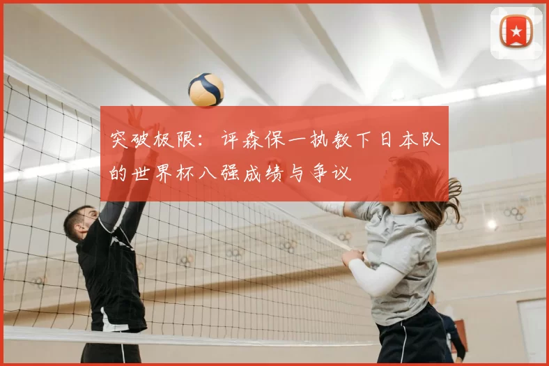 突破极限:评森保一执教下日本队的世界杯八强成绩与争议