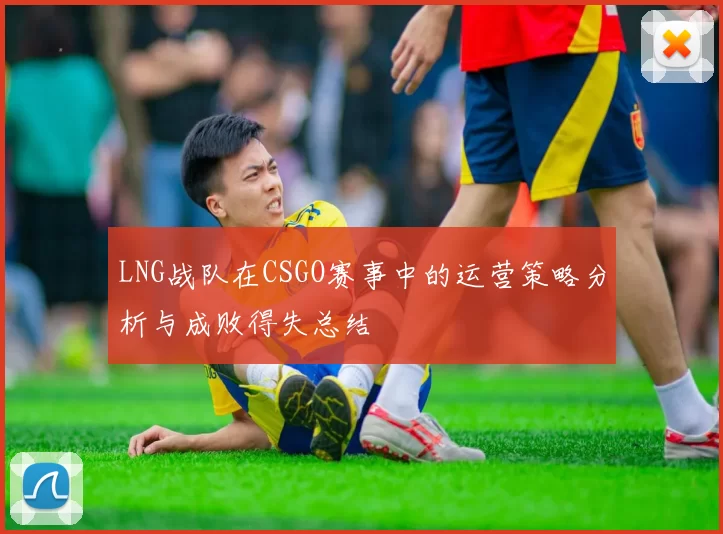 LNG战队在CSGO赛事中的运营策略分析与成败得失总结