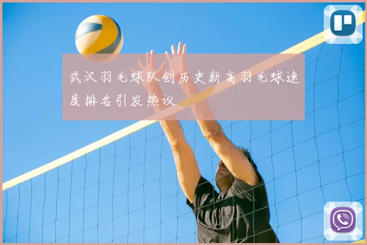 武汉羽毛球队创历史新高羽毛球速度排名引发热议