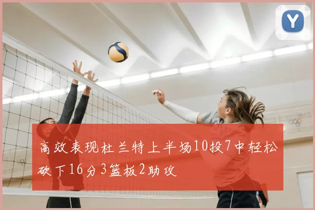 高效表现杜兰特上半场10投7中轻松砍下16分3篮板2助攻