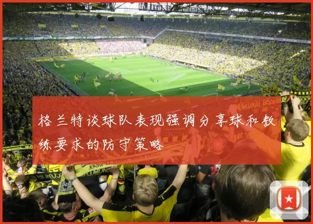 格兰特谈球队表现强调分享球和教练要求的防守策略