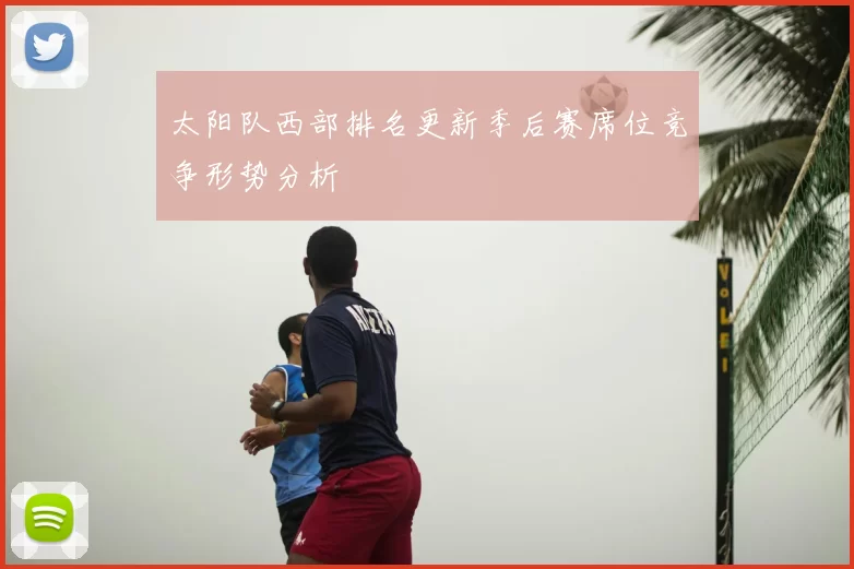 太阳队西部排名更新季后赛席位竞争形势分析