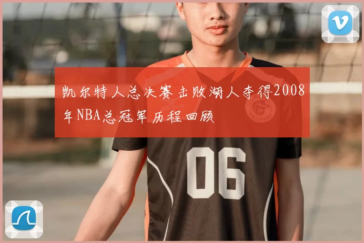 凯尔特人总决赛击败湖人夺得2008年NBA总冠军历程回顾