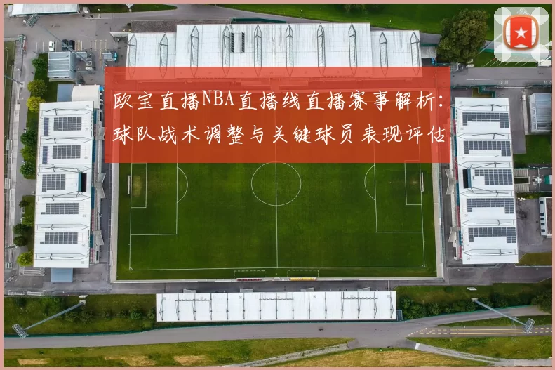 欧宝直播NBA直播线直播赛事解析：球队战术调整与关键球员表现评估