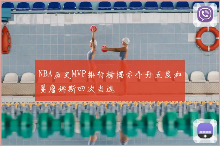 NBA历史MVP排行榜揭示乔丹五度加冕詹姆斯四次当选