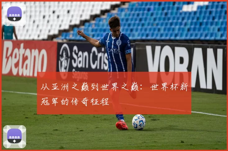 从亚洲之巅到世界之巅：世界杯新冠军的传奇征程
