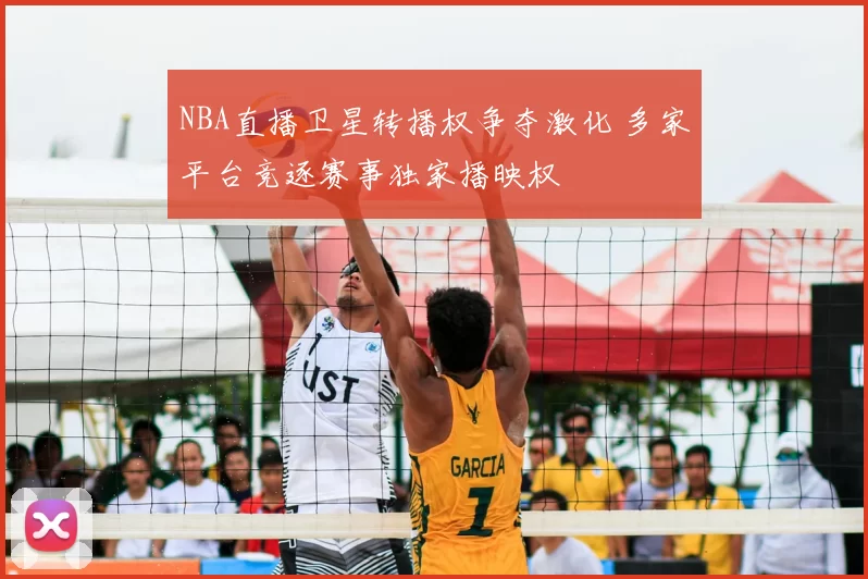 NBA直播卫星转播权争夺激化 多家平台竞逐赛事独家播映权