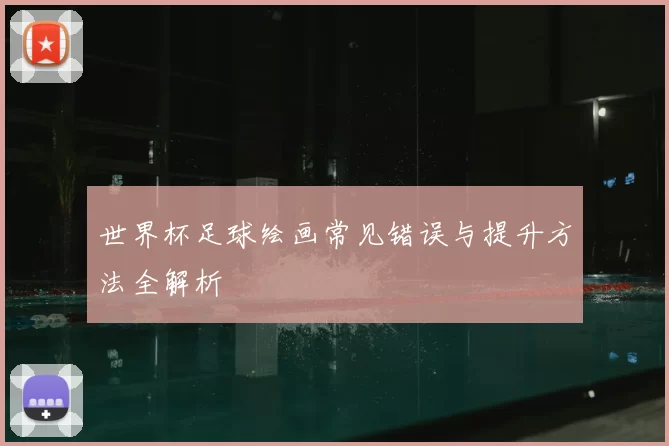 世界杯足球绘画常见错误与提升方法全解析